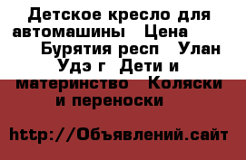Детское кресло для автомашины › Цена ­ 3 000 - Бурятия респ., Улан-Удэ г. Дети и материнство » Коляски и переноски   